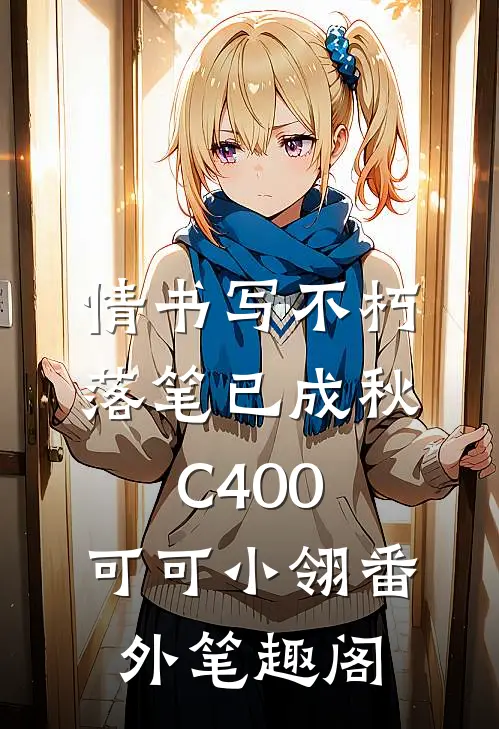 情书写不朽，落笔已成秋C400：可可小翎番外笔趣阁