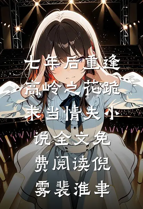 七年后重逢，高岭之花跪求当情夫小说全文免费阅读倪雾裴淮聿