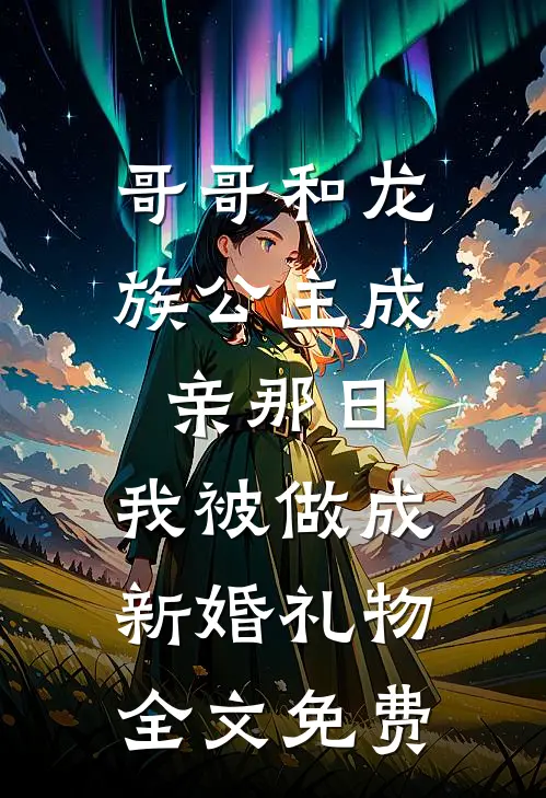哥哥和龙族公主成亲那日，我被做成新婚礼物全文免费