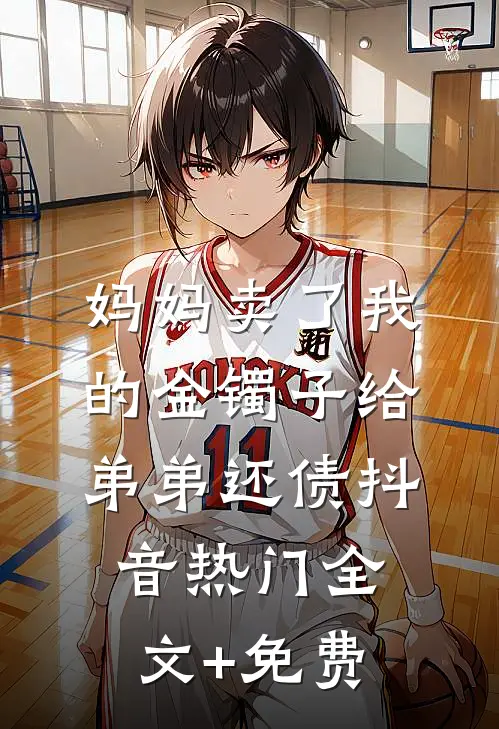 妈妈卖了我的金镯子给弟弟还债抖音热门全文+免费
