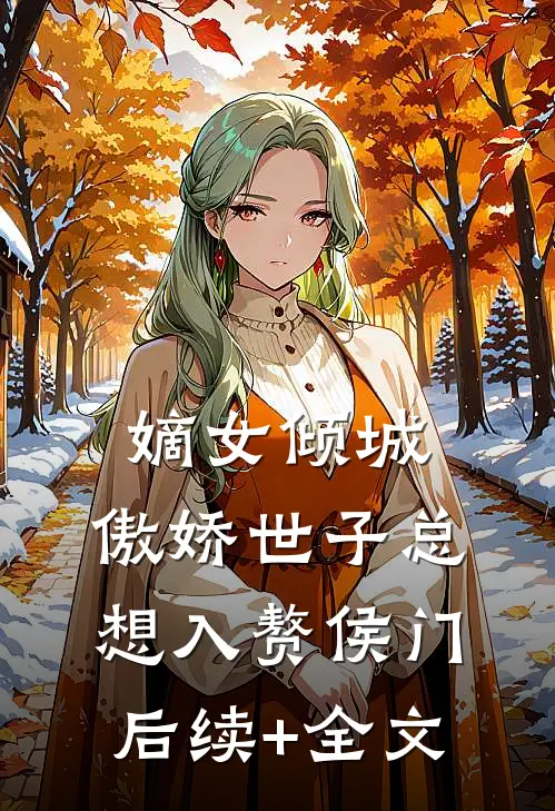 嫡女倾城，傲娇世子总想入赘侯门后续+全文