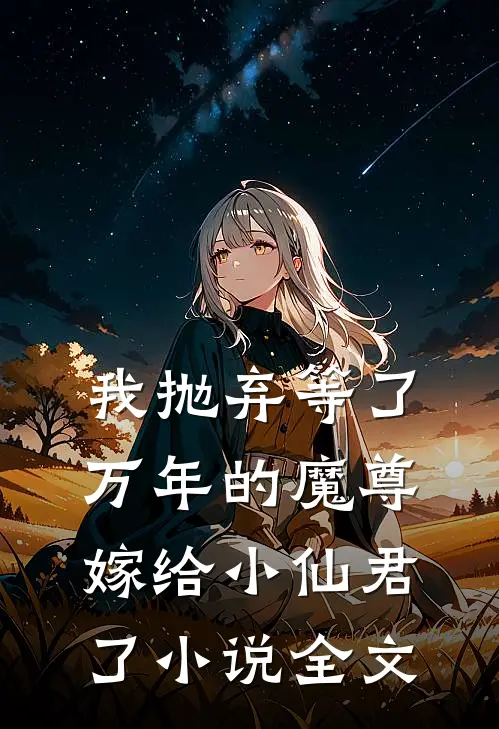 我抛弃等了万年的魔尊，嫁给小仙君了小说全文