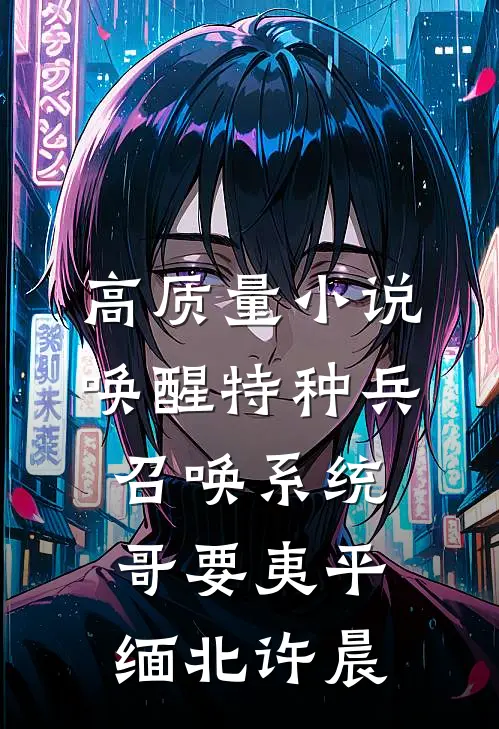 高质量小说唤醒特种兵召唤系统,哥要夷平缅北许晨