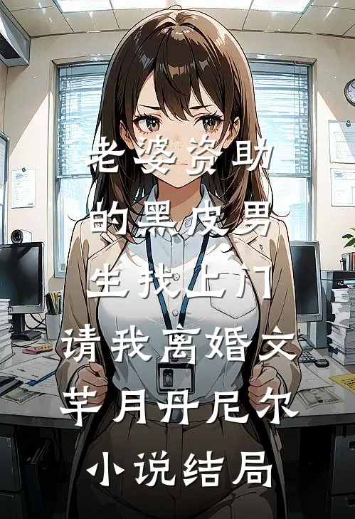 老婆资助的黑皮男生找上门，请我离婚文芊月丹尼尔小说结局