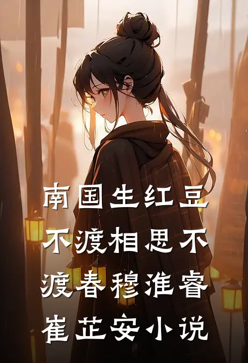 南国生红豆，不渡相思不渡春穆淮睿崔芷安小说