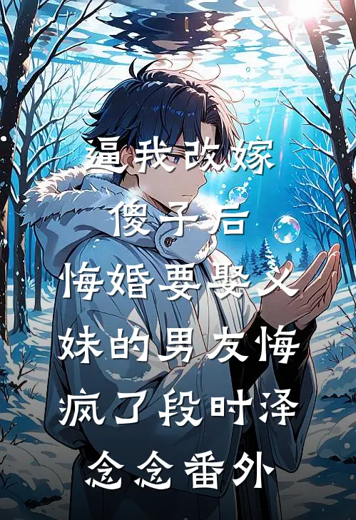 逼我改嫁傻子后，悔婚要娶义妹的男友悔疯了段时泽念念番外