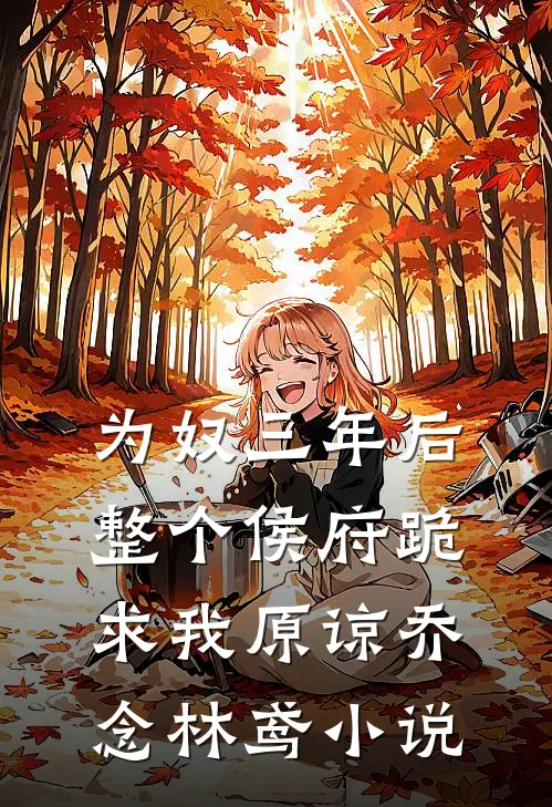 为奴三年后，整个侯府跪求我原谅乔念林鸢小说