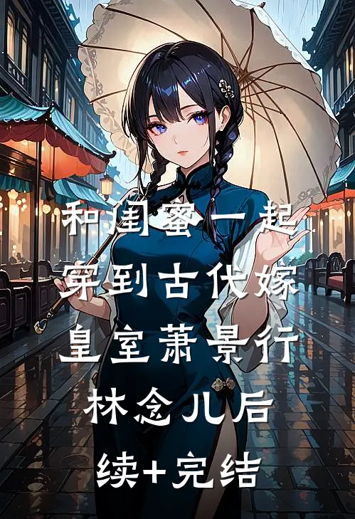 和闺蜜一起穿到古代嫁皇室萧景行林念儿后续+完结