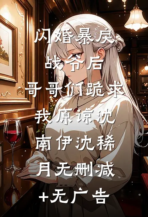 闪婚暴戾战爷后，哥哥们跪求我原谅沈南伊沈稀月无删减+无广告