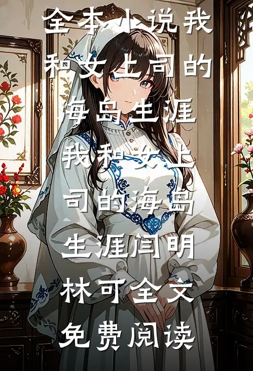 全本小说我和女上司的海岛生涯我和女上司的海岛生涯闫明林可全文免费阅读