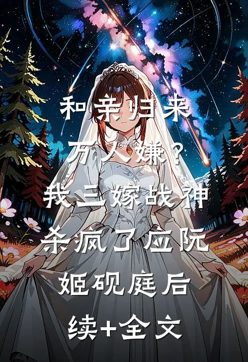 和亲归来万人嫌？我三嫁战神杀疯了应阮姬砚庭后续+全文