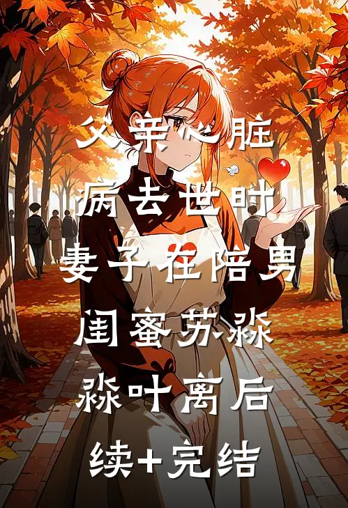 父亲心脏病去世时，妻子在陪男闺蜜苏淼淼叶离后续+完结