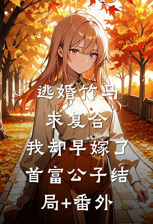 逃婚竹马求复合，我却早嫁了首富公子结局+番外