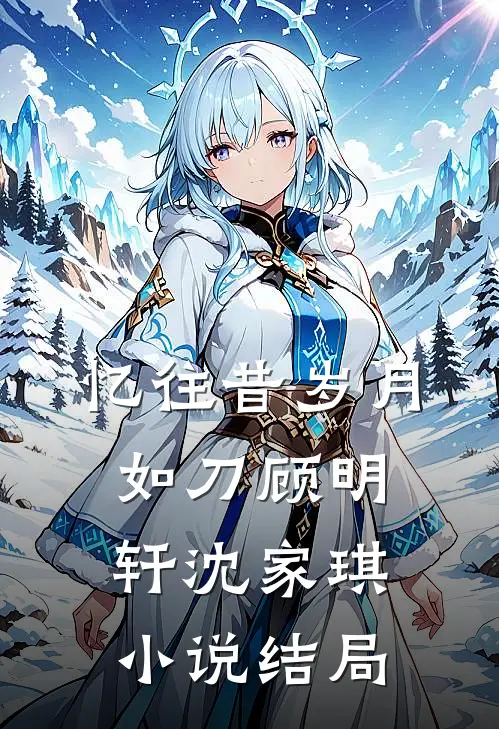 忆往昔岁月如刀顾明轩沈家琪小说结局