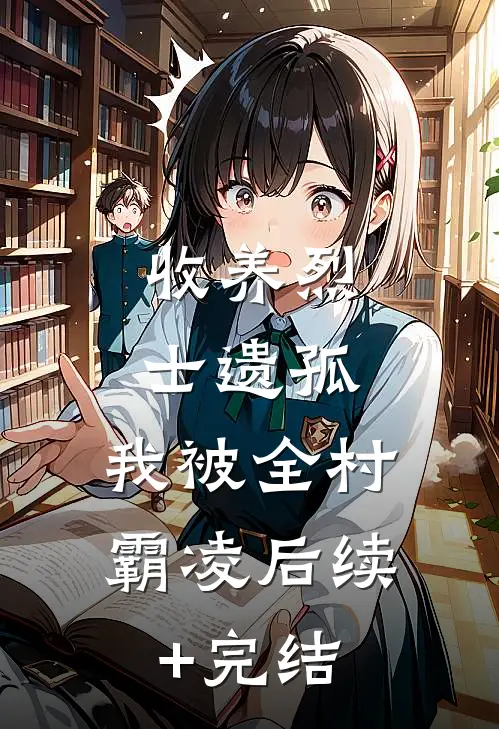 收养烈士遗孤，我被全村霸凌后续+完结