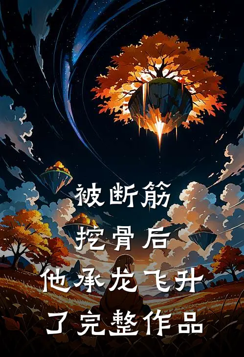 被断筋挖骨后，他承龙飞升了完整作品