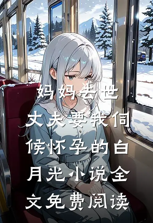 妈妈去世，丈夫要我伺候怀孕的白月光小说全文免费阅读