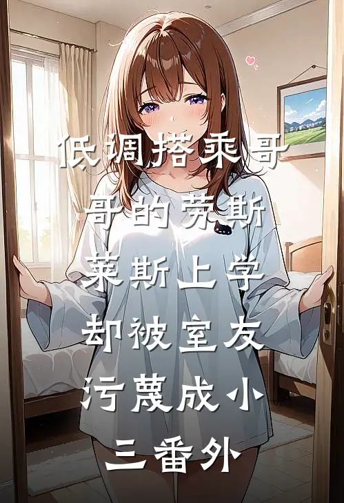低调搭乘哥哥的劳斯莱斯上学，却被室友污蔑成小三 番外