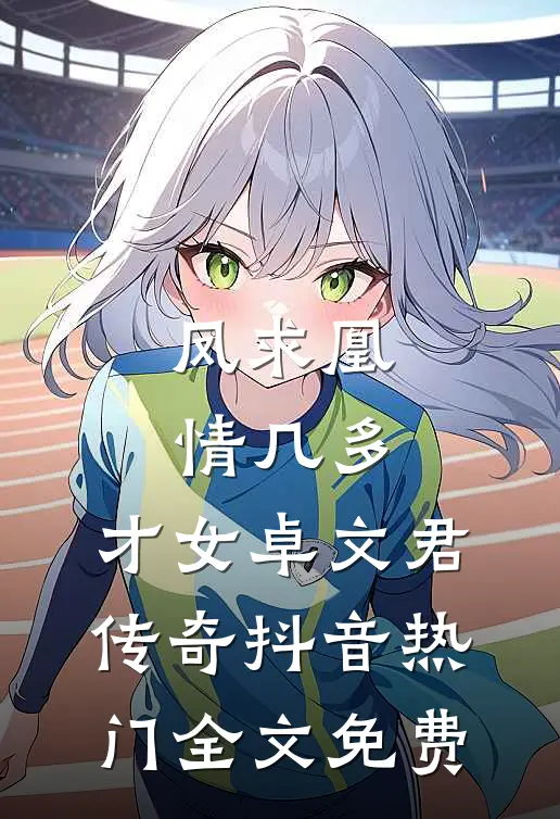 凤求凰，情几多：才女卓文君传奇抖音热门全文免费