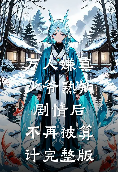 万人嫌真少爷熟知剧情后，不再被算计完整版
