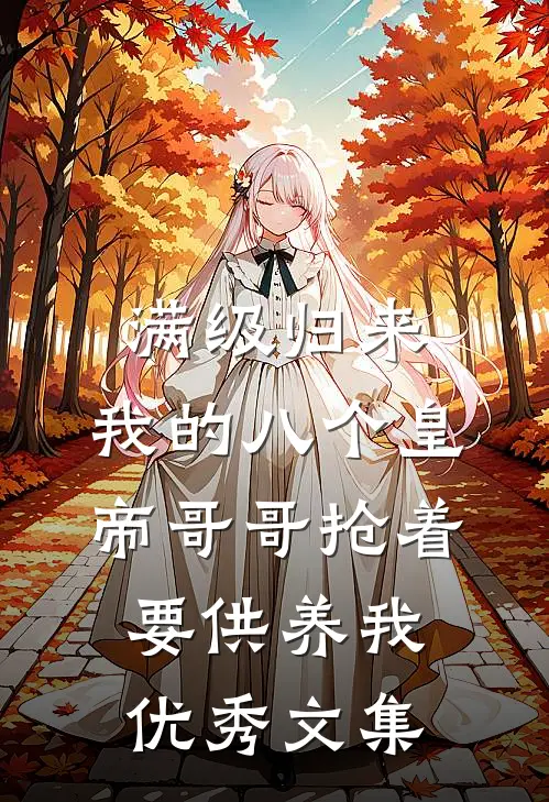 满级归来，我的八个皇帝哥哥抢着要供养我优秀文集
