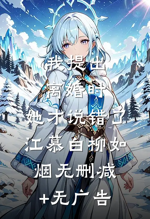 我提出离婚时，她才说错了江慕白柳如烟无删减+无广告