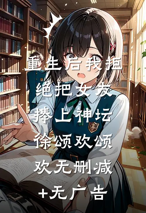 重生后我拒绝把女友捧上神坛徐颂欢颂欢无删减+无广告