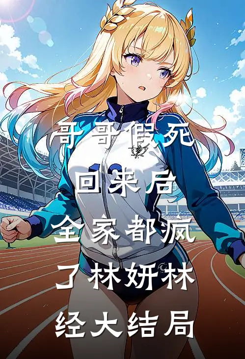 哥哥假死回来后，全家都疯了林妍林经大结局