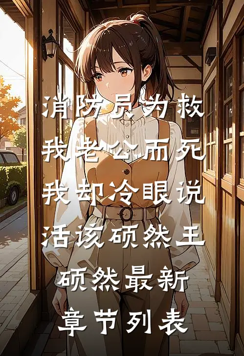 消防员为救我老公而死，我却冷眼说活该硕然王硕然最新章节列表
