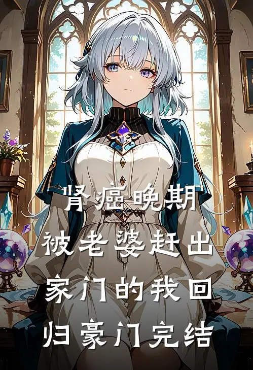 肾癌晚期，被老婆赶出家门的我回归豪门完结