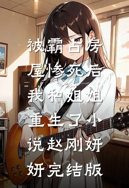 被霸占房屋惨死后，我和姐姐重生了小说赵刚妍妍完结版