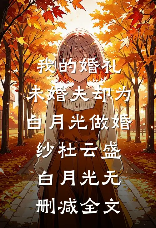 我的婚礼，未婚夫却为白月光做婚纱杜云盛白月光无删减全文