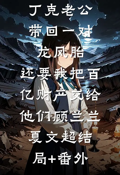 丁克老公带回一对龙凤胎，还要我把百亿财产交给他们顾兰兰夏文超结局+番外