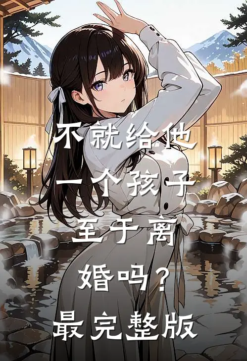 不就给他一个孩子，至于离婚吗？最完整版