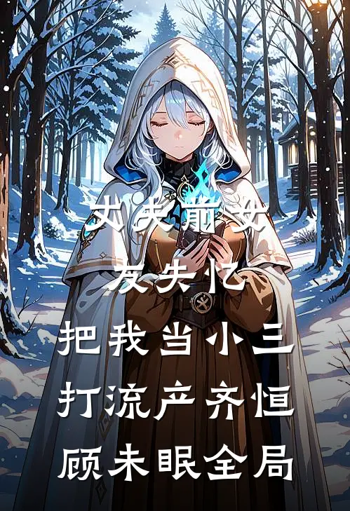 丈夫前女友失忆，把我当小三打流产齐恒顾未眠全局