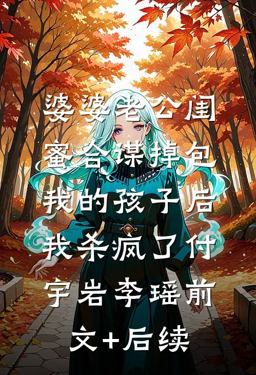 婆婆老公闺蜜合谋掉包我的孩子后，我杀疯了付宇岩李瑶前文+后续