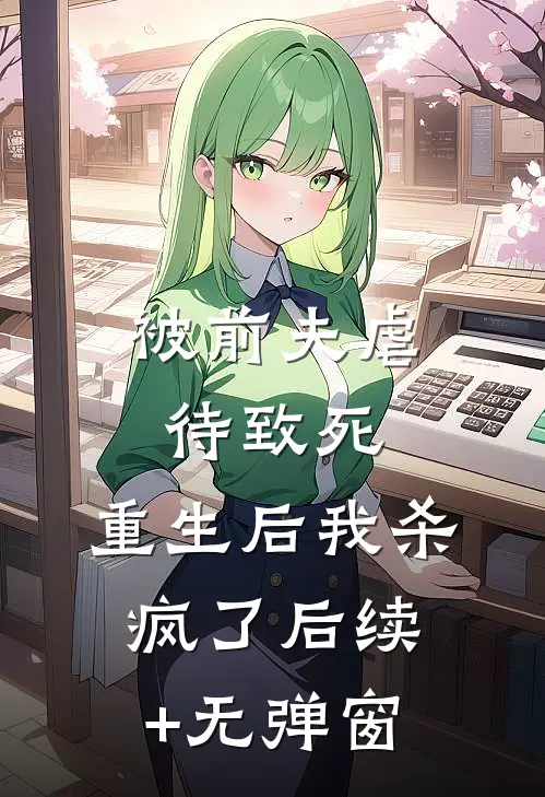 被前夫虐待致死，重生后我杀疯了后续+无弹窗