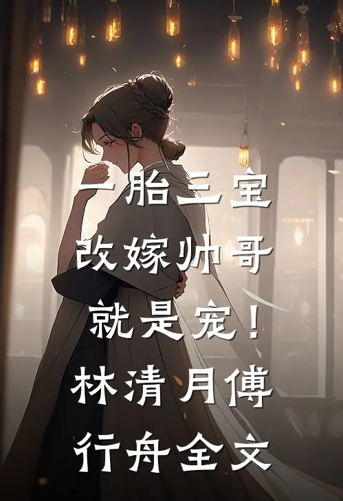 一胎三宝，改嫁帅哥就是宠！林清月傅行舟全文