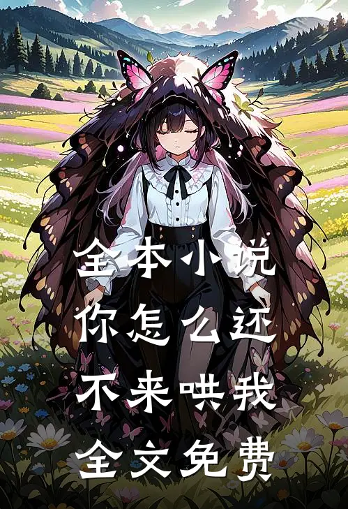 全本小说你怎么还不来哄我全文免费