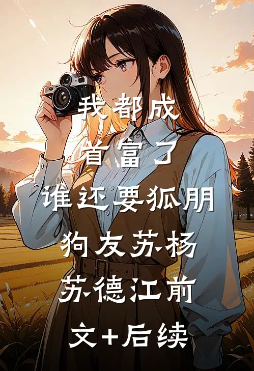 我都成首富了，谁还要狐朋狗友苏杨苏德江前文+后续