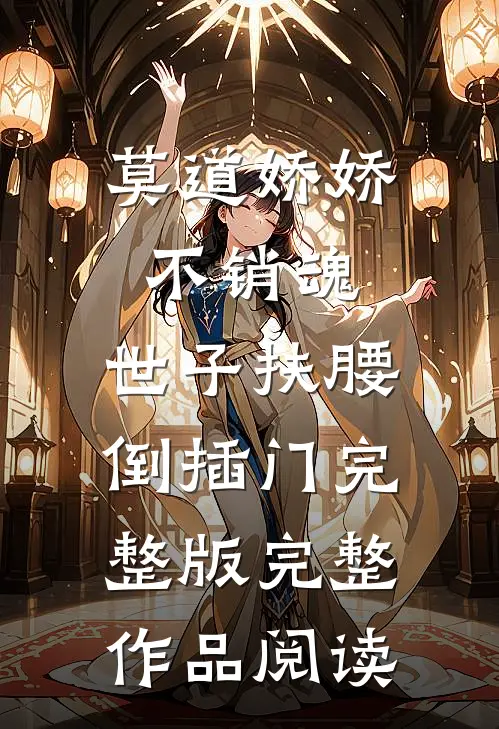 莫道娇娇不销魂,世子扶腰倒插门 完整版完整作品阅读