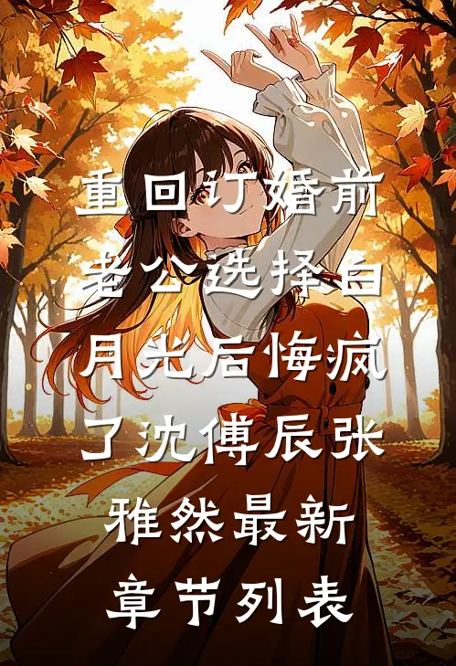 重回订婚前，老公选择白月光后悔疯了沈傅辰张雅然最新章节列表