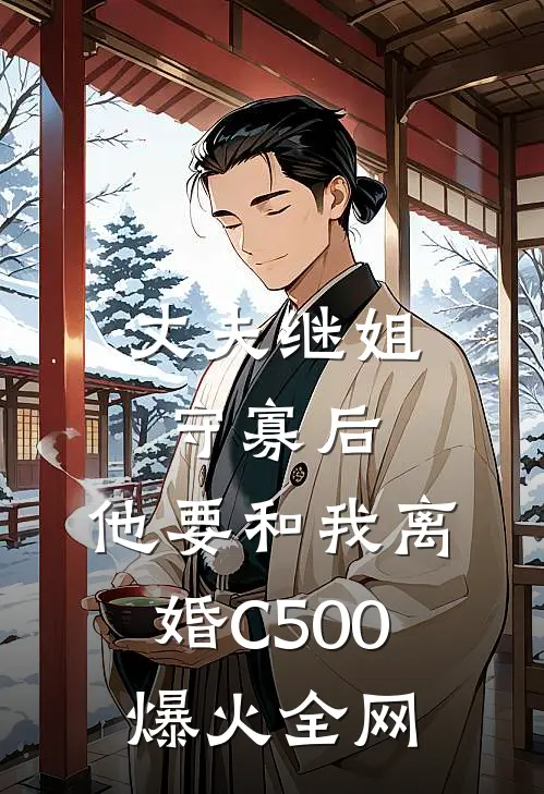 丈夫继姐守寡后，他要和我离婚C500爆火全网