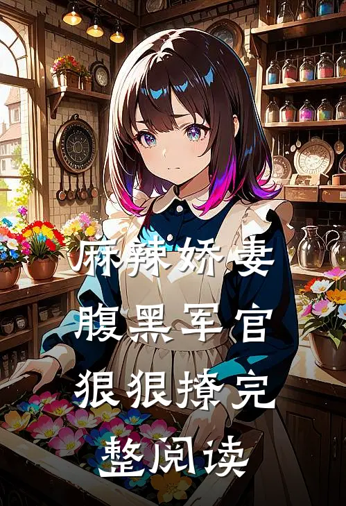 麻辣娇妻，腹黑军官狠狠撩完整阅读