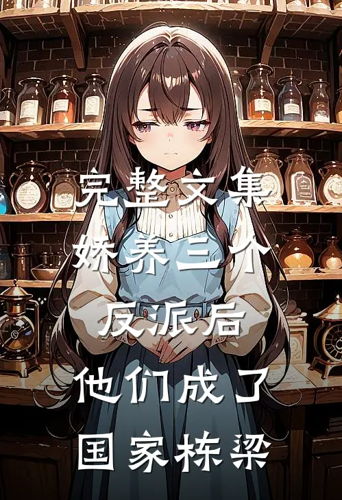 完整文集娇养三个反派后，他们成了国家栋梁