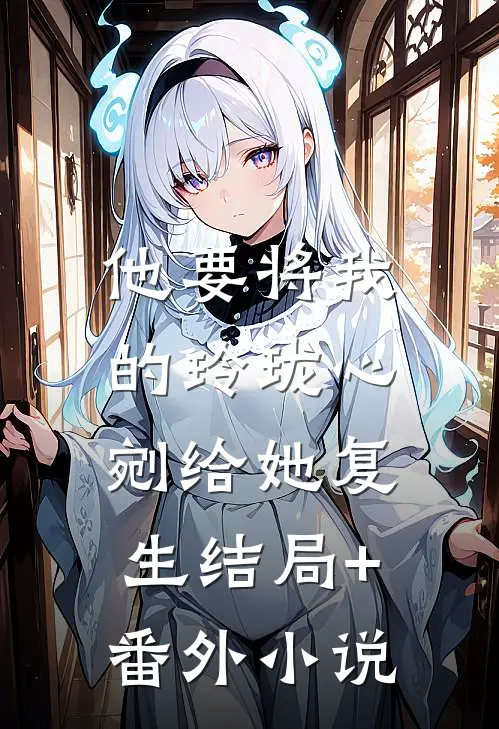 他要将我的玲珑心，剜给她复生结局+番外小说