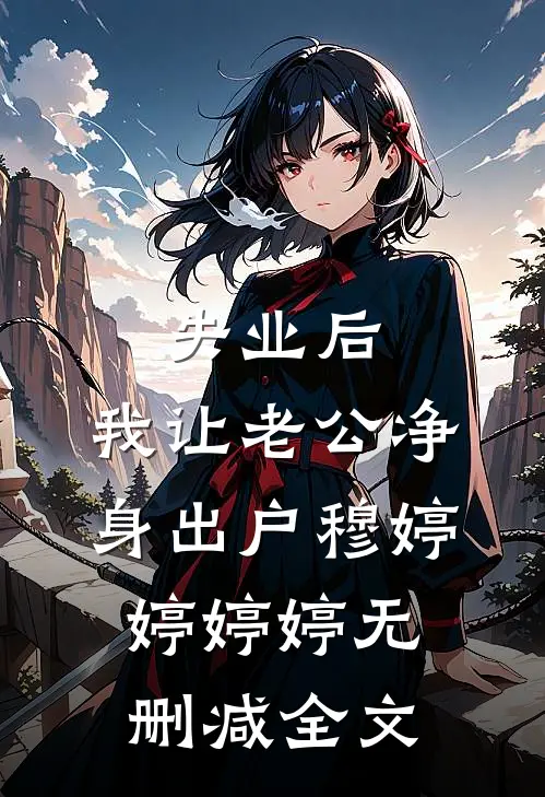 “失业”后，我让老公净身出户穆婷婷婷婷无删减全文