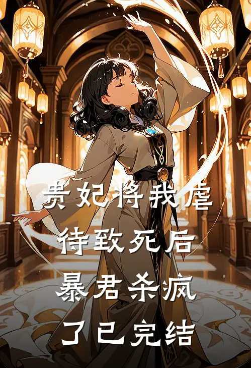 贵妃将我虐待致死后，暴君杀疯了已完结