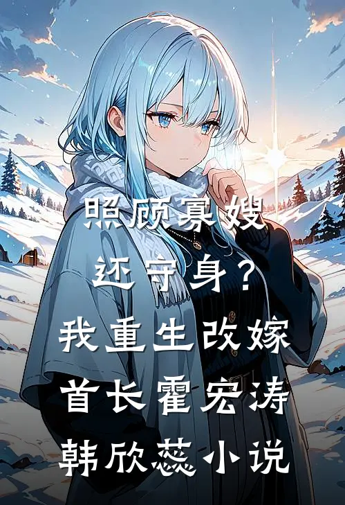 照顾寡嫂还守身？我重生改嫁首长霍宏涛韩欣蕊小说