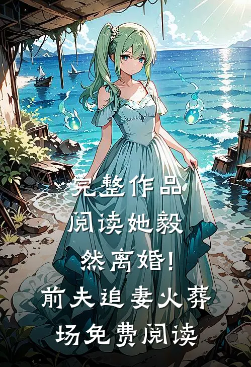 完整作品阅读她毅然离婚!前夫追妻火葬场免费阅读